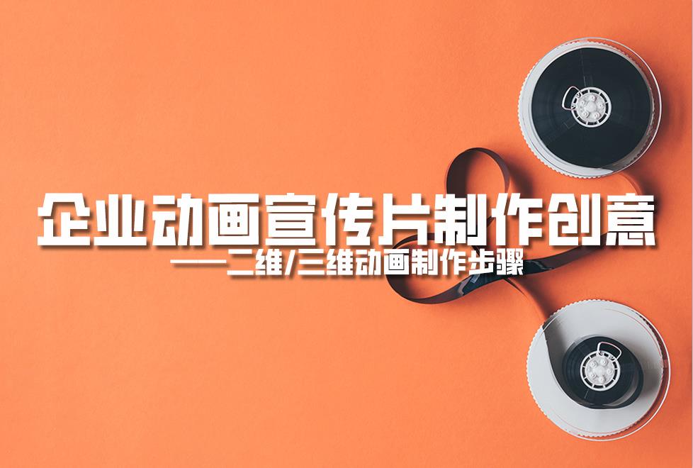 【動(dòng)畫制作】企業(yè)動(dòng)畫宣傳片制作創(chuàng)意，二維/三維動(dòng)畫制作步驟
